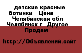  детские красные ботинки › Цена ­ 400 - Челябинская обл., Челябинск г. Другое » Продам   